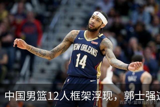 中国男篮12人框架浮现，郭士强这次真要押宝锋线了