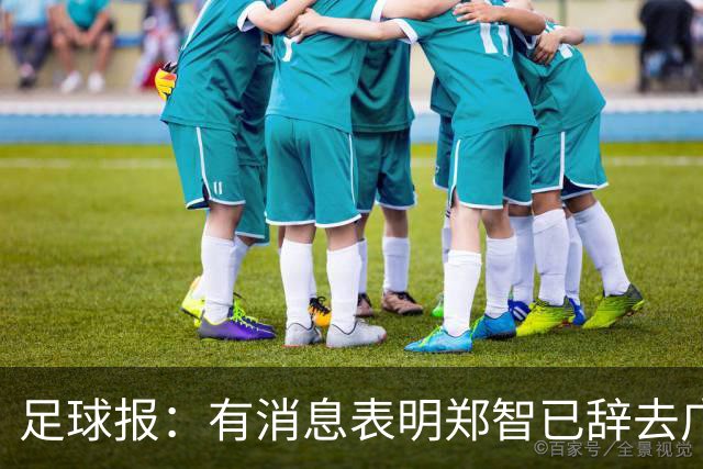 足球报：有消息表明郑智已辞去广州体院教职，将专注于西海岸工作